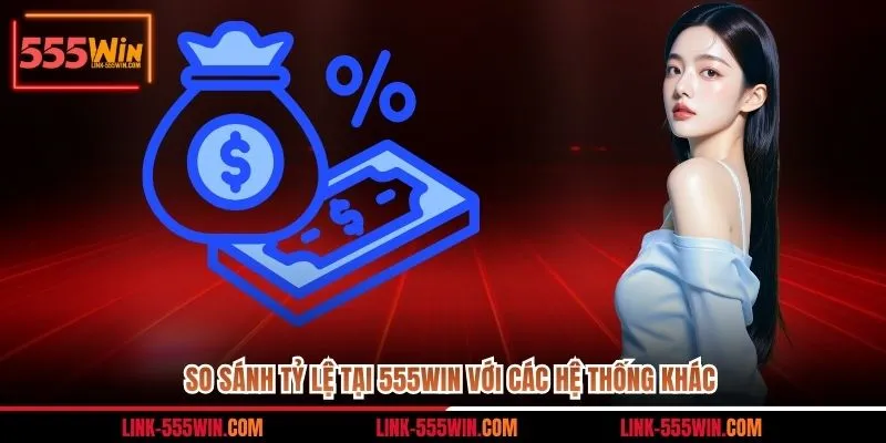 So sánh tỷ lệ tại 555win với các hệ thống khác